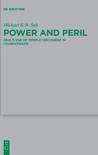 Power and Peril: Paul's Use of Temple Discourse in 1 Corinthians (Beihefte zur Zeitschrift für die neutestamentliche Wissenschaft Book 239)