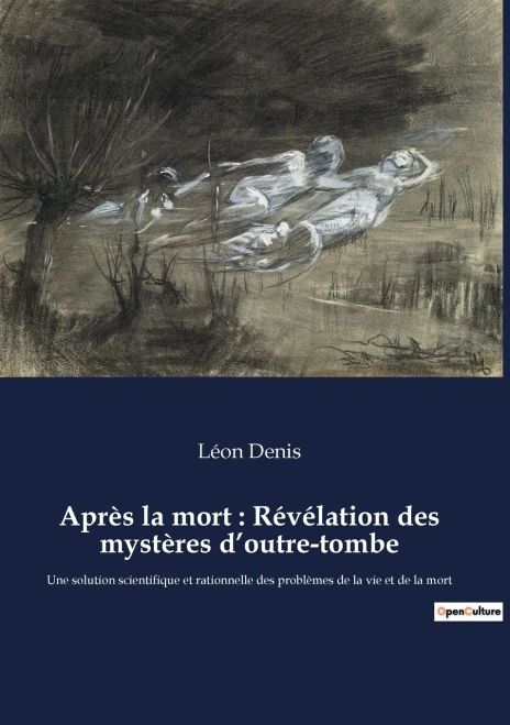 Après la mort: Révélation des mystères d'outre-tombe: Une solution scientifique et rationnelle des problèmes de la vie et de la mort (French Edition)