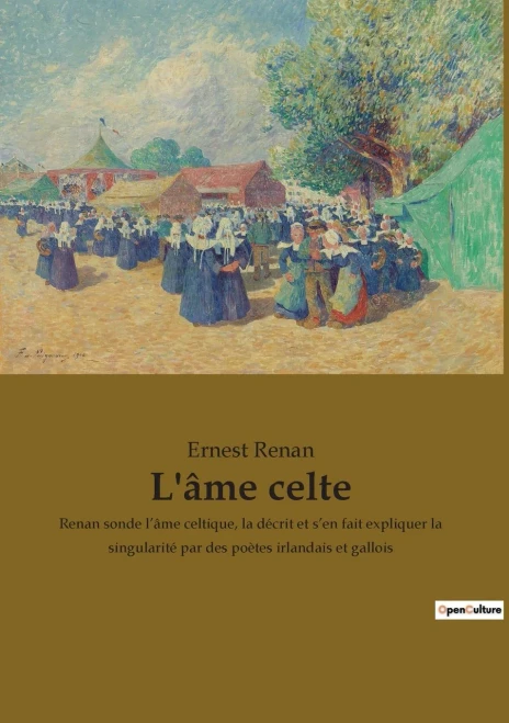 L'âme celte: Renan sonde l'âme celtique, la décrit et s'en fait expliquer la singularité par des poètes irlandais et gallois (French Edition)