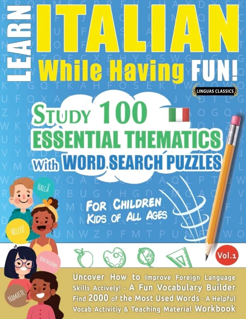 Learn Italian While Having Fun! - For Children: KIDS OF ALL AGES: STUDY 100 ESSENTIAL THEMATICS WITH WORD SEARCH PUZZLES - VOL.1 - Uncover How to ... Skills Actively! - A Fun Vocabulary Builder.