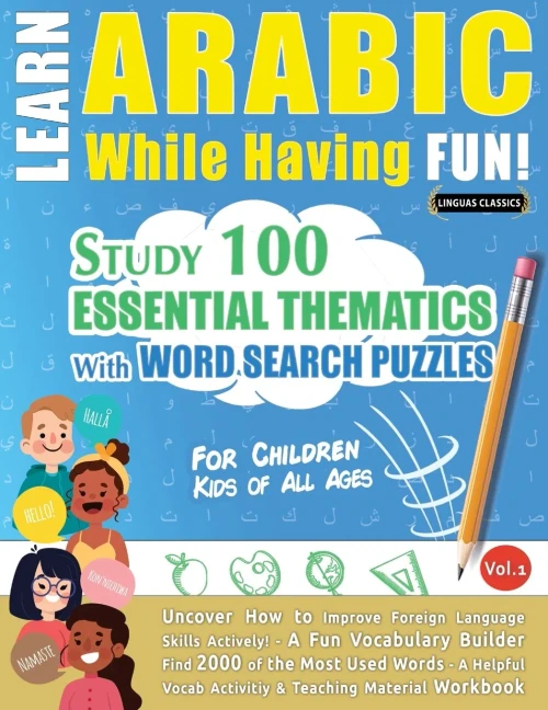 Learn Arabic While Having Fun! - For Children: KIDS OF ALL AGES - STUDY 100 ESSENTIAL THEMATICS WITH WORD SEARCH PUZZLES - VOL.1 - Uncover How to ... Skills Actively! - A Fun Vocabulary Builder.