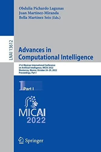 Advances in Computational Intelligence: 21st Mexican International Conference on Artificial Intelligence, MICAI 2022, Monterrey, Mexico, October ... I (Lecture Notes in Computer Science, 13612)