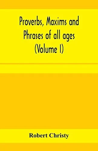 Proverbs, maxims and phrases of all ages: classified subjectively and arranged alphabetically (Volume I)