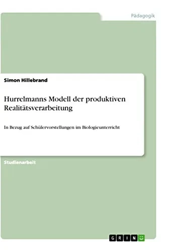 Hurrelmanns Modell der produktiven Realitätsverarbeitung: In Bezug auf Schülervorstellungen im Biologieunterricht (German Edition)