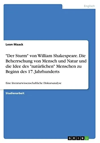 Der Sturm von William Shakespeare. Die Beherrschung von Mensch und Natur und die Idee des natürlichen Menschen zu Beginn des 17. Jahrhunderts: Eine ... Diskursanalyse (German Edition)