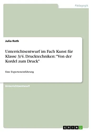 Unterrichtsentwurf im Fach Kunst für Klasse 3/4. Drucktechniken: Von der Kordel zum Druck: Eine Experteneinführung (German Edition)