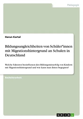 Bildungsungleichheiten von Schüler*innen mit Migrationshintergrund an Schulen in Deutschland: Welche Faktoren beeinflussen den Bildungsmisserfolg von ... wie kann man ihnen begegnen? (German Edition)