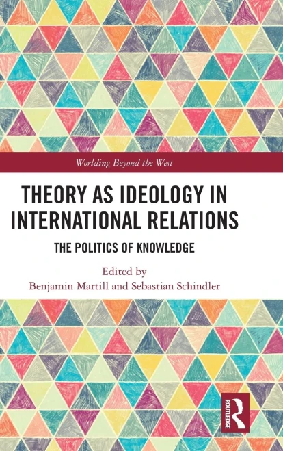 Theory as Ideology in International Relations: The Politics of Knowledge (Worlding Beyond the West)