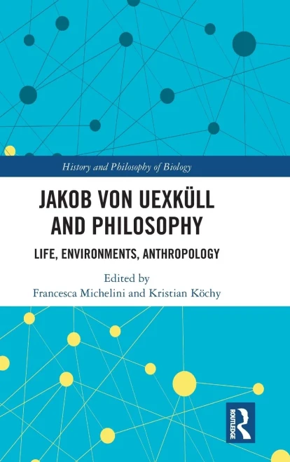 Jakob von Uexküll and Philosophy: Life, Environments, Anthropology (History and Philosophy of Biology)