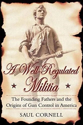 A Well-Regulated Militia: The Founding Fathers and the Origins of Gun Control in America