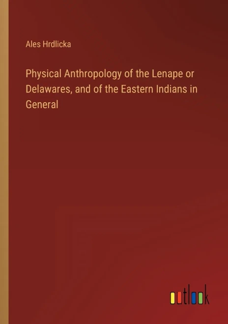 Physical Anthropology of the Lenape or Delawares, and of the Eastern Indians in General