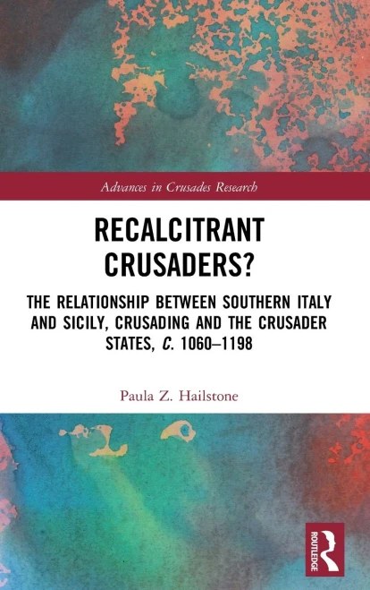 Recalcitrant Crusaders?: The Relationship Between Southern Italy and Sicily, Crusading and the Crusader States, c. 1060–1198 (Advances in Crusades Research)
