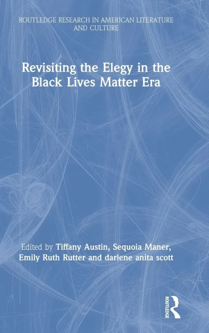 Revisiting the Elegy in the Black Lives Matter Era (Routledge Research in American Literature and Culture)