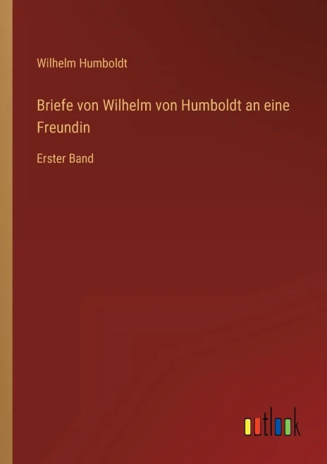 Briefe von Wilhelm von Humboldt an eine Freundin: Erster Band (German Edition)