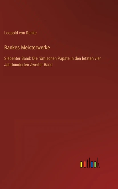 Rankes Meisterwerke: Siebenter Band: Die römischen Päpste in den letzten vier Jahrhunderten Zweiter Band (German Edition)