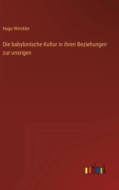 Die babylonische Kultur in ihren Beziehungen zur unsrigen (German Edition)