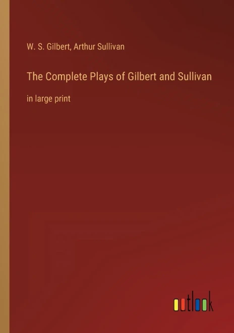 The Complete Plays of Gilbert and Sullivan: in large print