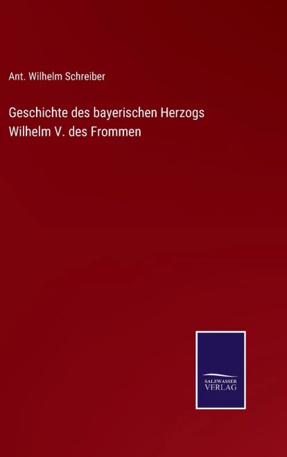 Geschichte des bayerischen Herzogs Wilhelm V. des Frommen (German Edition) - 9783375112875