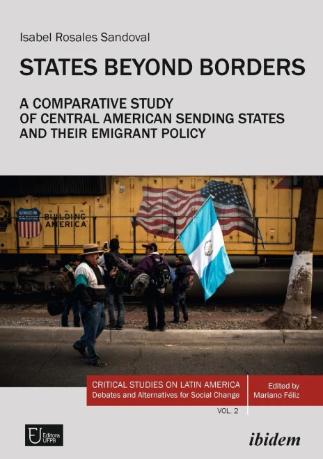 States Beyond Borders: A Comparative Study of Central American Sending States and Their Emigrant Policy (19982021) (Critical Studies on Latin America. Debates and Alternatives for Social Change, 2)