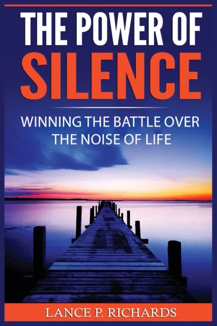 The Power of Silence: Winning The Battle Over The Noise Of Life
