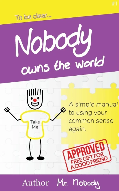 Nobody Owns The World: A simple manual to using your common sense again (To Be Clear)