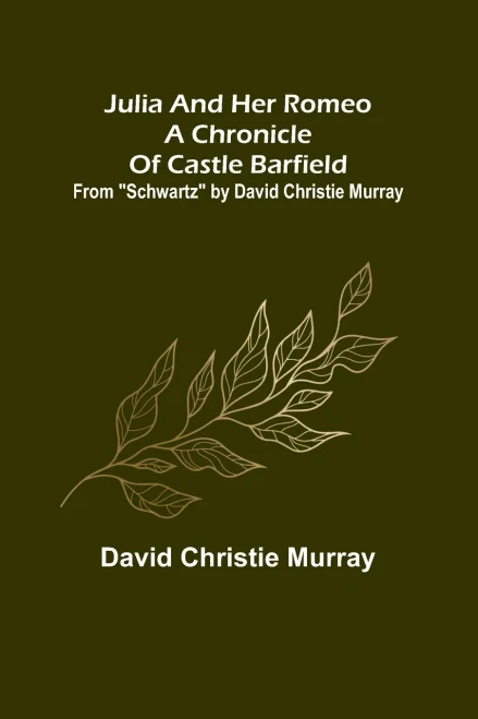 Julia And Her Romeo A Chronicle Of Castle Barfield; From Schwartz by David Christie Murray