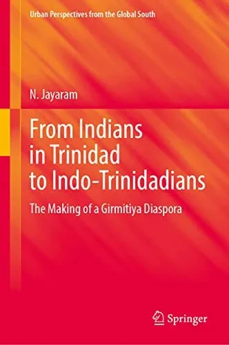 From Indians in Trinidad to Indo-Trinidadians: The Making of a Girmitiya Diaspora (GeoJournal Library)