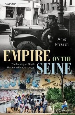 Empire On The Seine: The Policing Of North Africans In Paris, 1925-1975 (Oxford Studies In Modern European History)