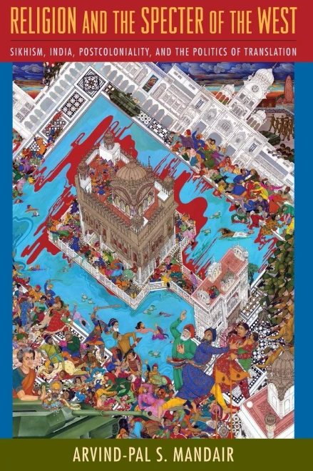 Religion And The Specter Of The West: Sikhism, India, Postcoloniality, And The Politics Of Translation (Insurrections: Critical Studies In Religion, Politics, And Culture)