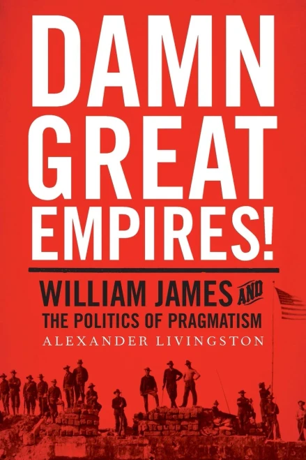 Damn Great Empires!: William James And The Politics Of Pragmatism
