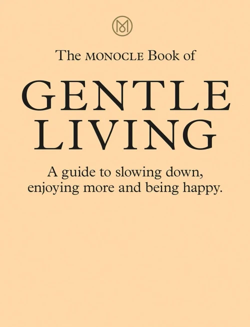 The Monocle Book of Gentle Living: A guide to slowing down, enjoying more and being happy