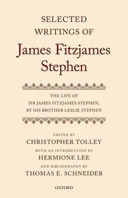 Selected Writings Of James Fitzjames Stephen: The Life Of Sir James Fitzjames Stephen, By His Brother Leslie Stephen (James Fitzjames Stephen:Selected Edit)