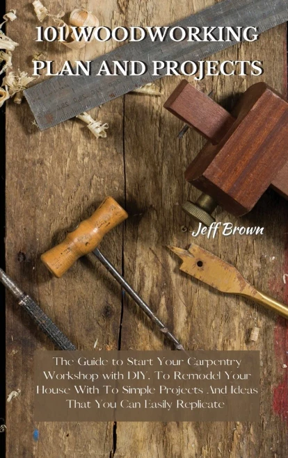 101 Woodworking Plan and Projects: The Guide to Start Your Carpentry Workshop with DIY, To Remodel Your House With To Simple Projects And Ideas That Y (9781802227499)
