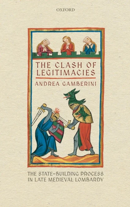 The Clash Of Legitimacies: The State-Building Process In Late Medieval Lombardy (Oxford Studies In Medieval European History)