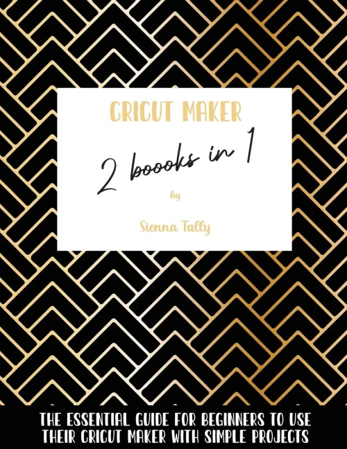 Cricut Maker 2 Books In 1: The Essential Guide For Beginners To Use Their Cricut Maker With Simple Projects - Paperback