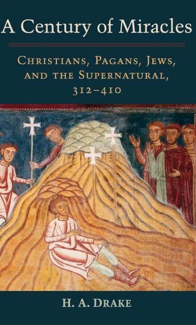 A Century Of Miracles: Christians, Pagans, Jews, And The Supernatural, 312-410