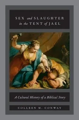 Sex And Slaughter In The Tent Of Jael: A Cultural History Of A Biblical Story
