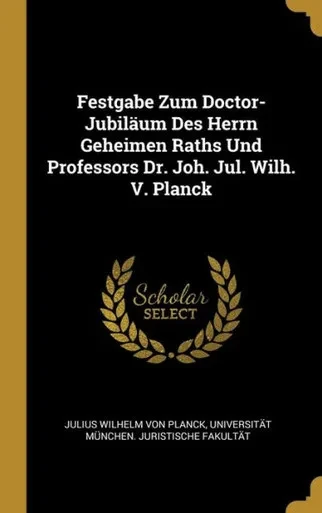 Festgabe Zum Doctor-Jubiläum Des Herrn Geheimen Raths Und Professors Dr. Joh. Jul. Wilh. V. Planck (German Edition)