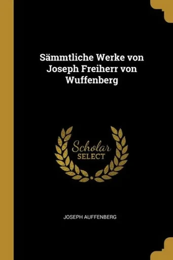Sämmtliche Werke Von Joseph Freiherr Von Wuffenberg (German Edition)