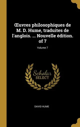 uvres Philosophiques De M. D. Hume, Traduites De L'Anglois. ... Nouvelle Édition. Of 7; Volume 7 (French Edition)