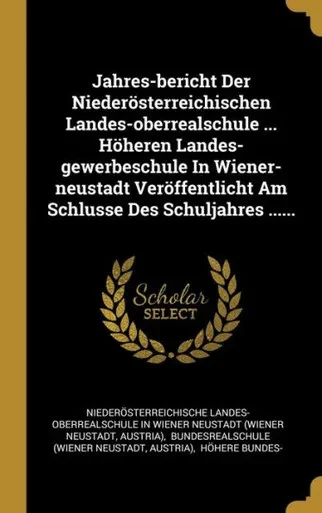 Jahres-Bericht Der Niederösterreichischen Landes-Oberrealschule ... Höheren Landes-Gewerbeschule In Wiener-Neustadt Veröffentlicht Am Schlusse Des Schuljahres ...... (German Edition)