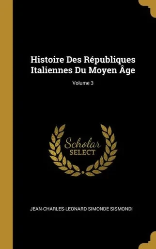 Histoire Des Républiques Italiennes Du Moyen Âge; Volume 3 (French Edition)