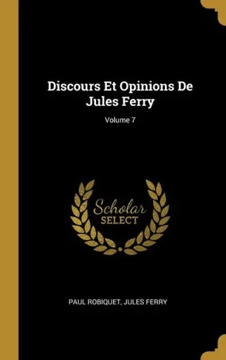 Discours Et Opinions De Jules Ferry; Volume 7 (French Edition)