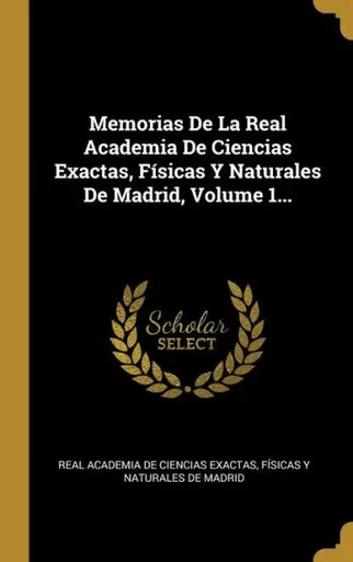 Memorias De La Real Academia De Ciencias Exactas, Físicas Y Naturales De Madrid, Volume 1... (Spanish Edition)
