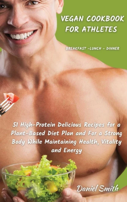 VEGAN COOKBOOK FOR ATHLETES Breakfast - Lunch - Dinner: 51 High-Protein Delicious Recipes for a Plant-Based Diet Plan and For a Strong Body While Main (9781801822084)