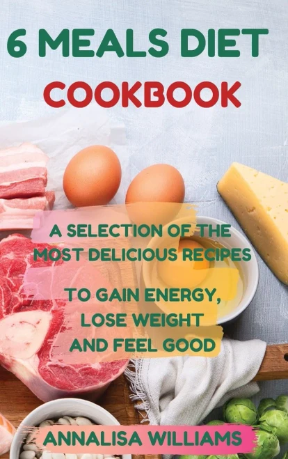 6 Meals Diet Cookbook: A Selection of the Most Delicious Recipes to Gain Energy, Lose Weight and Feel Good - Hardcover