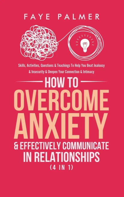 How To Overcome Anxiety & Effectively Communicate In Relationships (4 in 1): Skills, Activities, Questions & Teachings To Help You Beat Jealousy & Insecurity & Deepen Your Connection & Intimacy - Hardcover