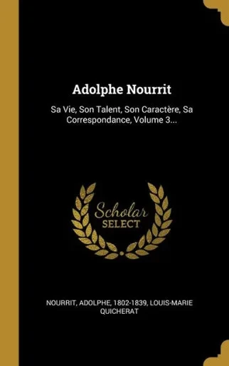 Adolphe Nourrit: Sa Vie, Son Talent, Son Caractère, Sa Correspondance, Volume 3... (French Edition)