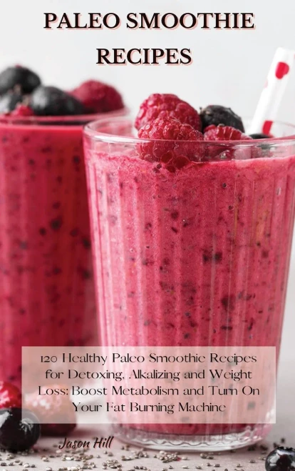 Paleo Smoothie Recipes: 120 Healthy Paleo Smoothie Recipes for Detoxing, Alkalizing and Weight Loss: Boost Metabolism and Turn On Your Fat Burning Machine - 9781802227253