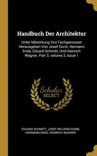 Handbuch Der Architektur: Unter Mitwirkung Von Fachgenossen Herausgeben Von Josef Durm, Hermann Ende, Eduard Schmitt, Und Heinrich Wagner, Part 3, Volume 3, Issue 1 (German Edition)